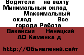 Водители BC на вахту. › Минимальный оклад ­ 60 000 › Максимальный оклад ­ 99 000 - Все города Работа » Вакансии   . Ненецкий АО,Каменка д.